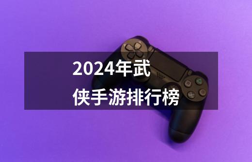 2024年武侠手游排行榜-第1张-游戏信息-谛听网