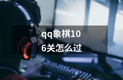 qq象棋106关怎么过-第1张-游戏信息-谛听网