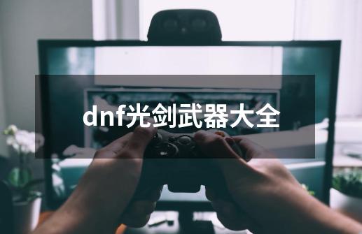 dnf光剑武器大全-第1张-游戏信息-谛听网