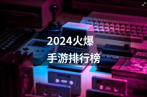 2024火爆手游排行榜-第1张-游戏信息-谛听网