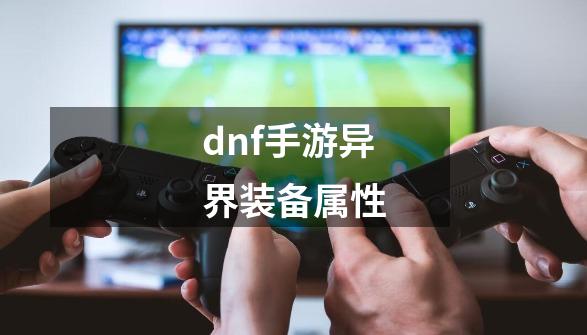 dnf手游异界装备属性-第1张-游戏信息-谛听网