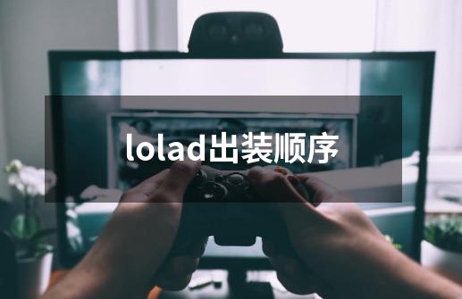 lolad出装顺序-第1张-游戏信息-谛听网