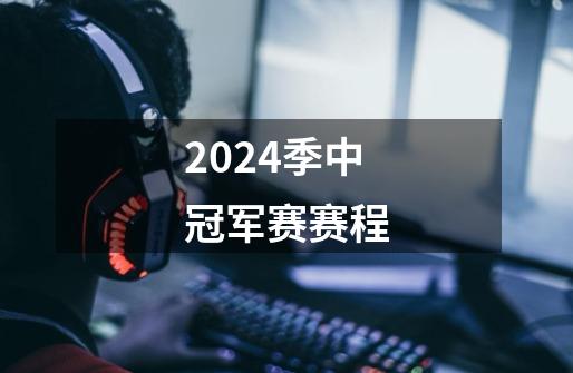 2024季中冠军赛赛程-第1张-游戏信息-谛听网