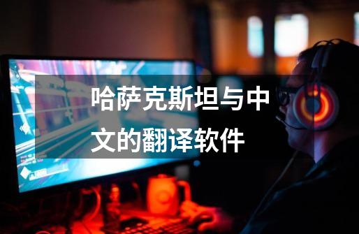哈萨克斯坦与中文的翻译软件-第1张-游戏信息-谛听网