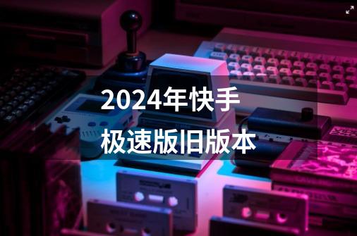 2024年快手极速版旧版本-第1张-游戏信息-谛听网