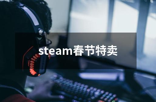 steam春节特卖-第1张-游戏信息-谛听网