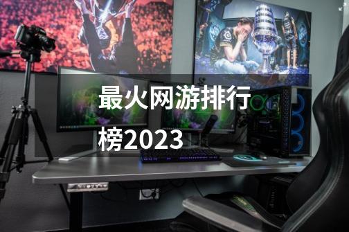 最火网游排行榜2023-第1张-游戏信息-谛听网